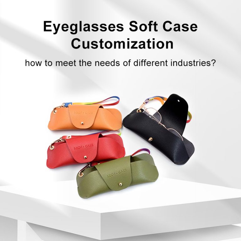 Eyeglasses soft case customization: how to meet the needs of different industries?