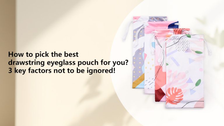 How to pick the best drawstring eyeglass pouch for you?3 key factors not to be ignored!